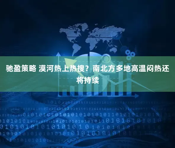 驰盈策略 漠河热上热搜？南北方多地高温闷热还将持续