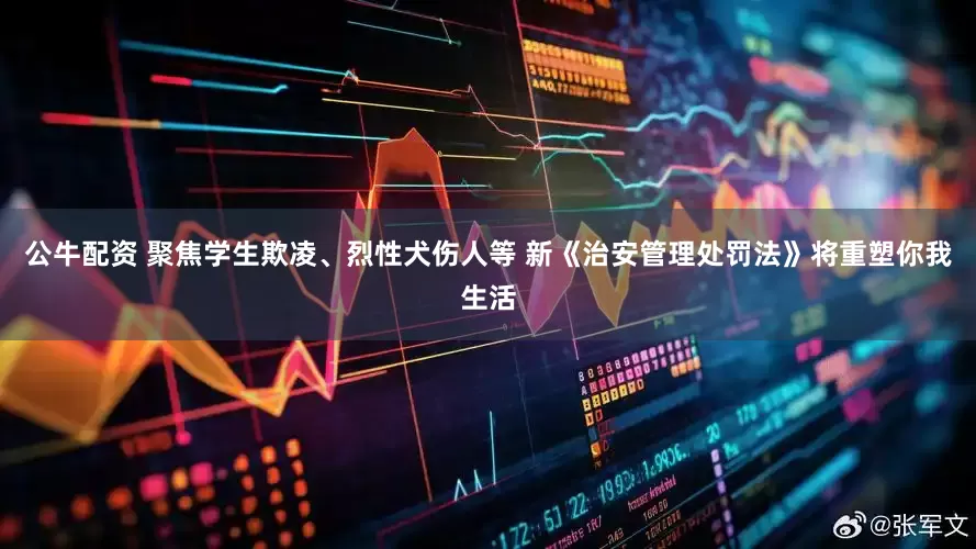 公牛配资 聚焦学生欺凌、烈性犬伤人等 新《治安管理处罚法》将重塑你我生活