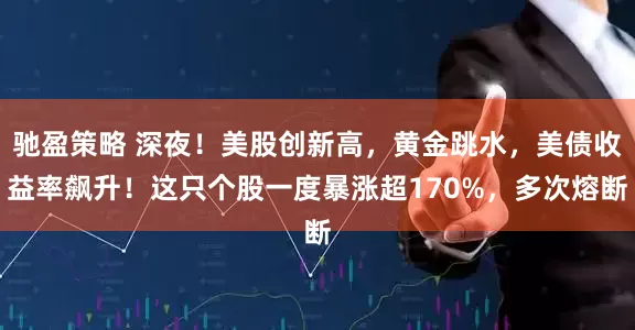 驰盈策略 深夜！美股创新高，黄金跳水，美债收益率飙升！这只个股一度暴涨超170%，多次熔断