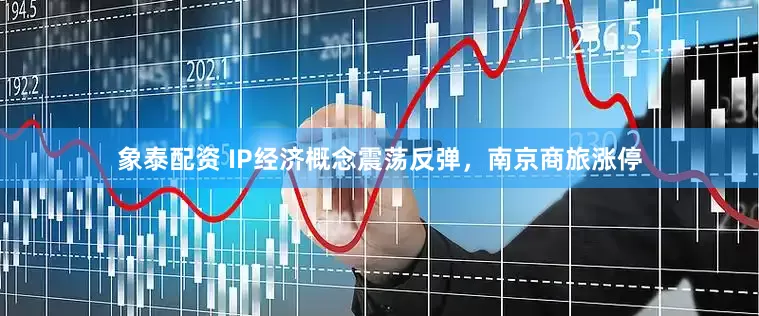 象泰配资 IP经济概念震荡反弹，南京商旅涨停