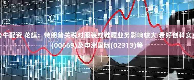 公牛配资 花旗：特朗普关税对服装或鞋履业务影响较大 看好创科实业(00669)及申洲国际(02313)等