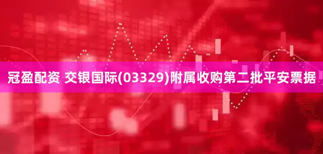 冠盈配资 交银国际(03329)附属收购第二批平安票据