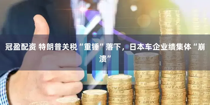 冠盈配资 特朗普关税“重锤”落下，日本车企业绩集体“崩溃”