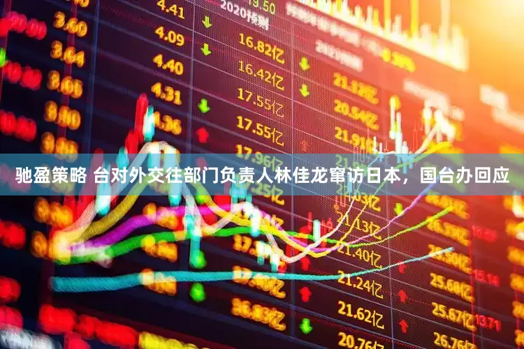 驰盈策略 台对外交往部门负责人林佳龙窜访日本，国台办回应