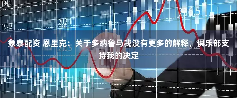 象泰配资 恩里克：关于多纳鲁马我没有更多的解释，俱乐部支持我的决定