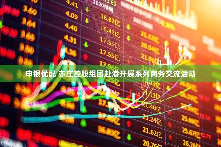 申银优配 亦庄控股组团赴港开展系列商务交流活动