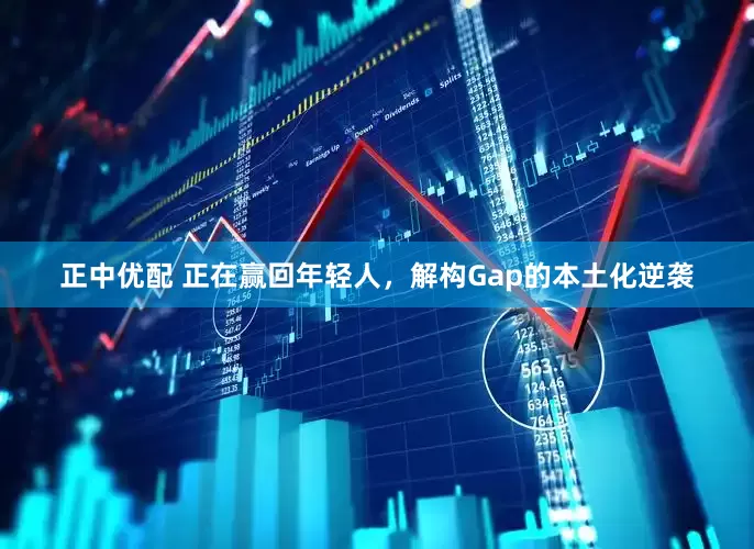 正中优配 正在赢回年轻人，解构Gap的本土化逆袭