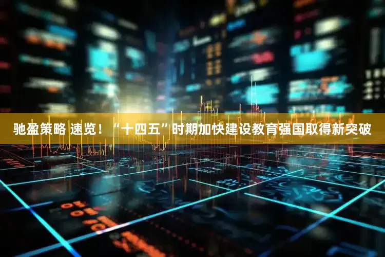 驰盈策略 速览！“十四五”时期加快建设教育强国取得新突破