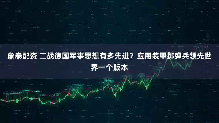 象泰配资 二战德国军事思想有多先进？应用装甲掷弹兵领先世界一个版本