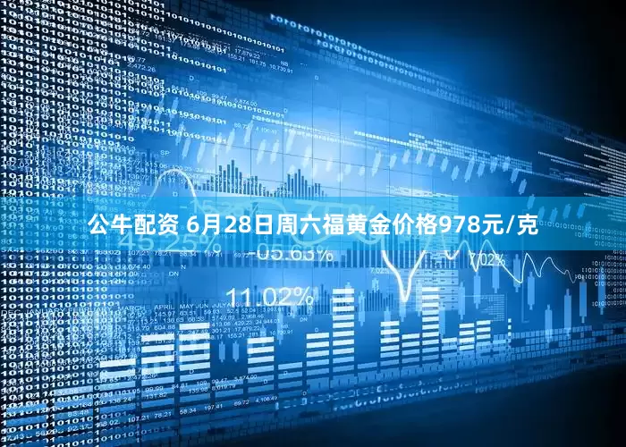 公牛配资 6月28日周六福黄金价格978元/克