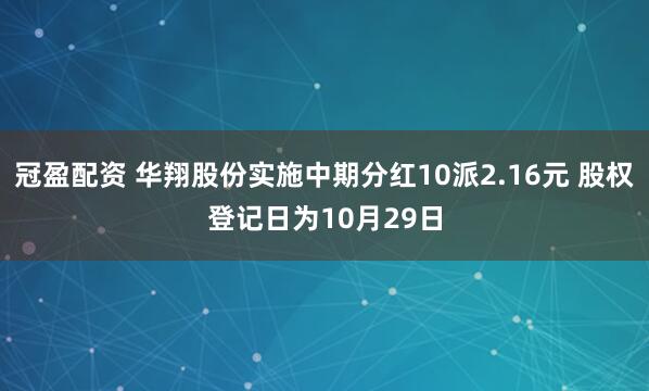 冠盈配资 华翔股份实施中期分红10派2.16元 股权登记日为10月29日