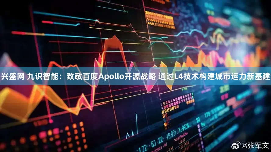 兴盛网 九识智能：致敬百度Apollo开源战略 通过L4技术构建城市运力新基建