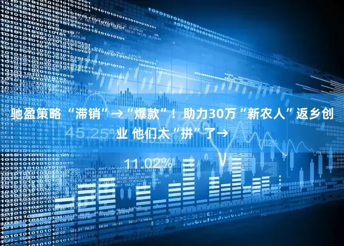 驰盈策略 “滞销”→“爆款”！助力30万“新农人”返乡创业 他们太“拼”了→