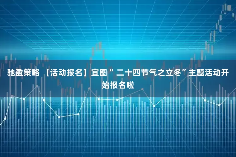 驰盈策略 【活动报名】宜图“ 二十四节气之立冬”主题活动开始报名啦