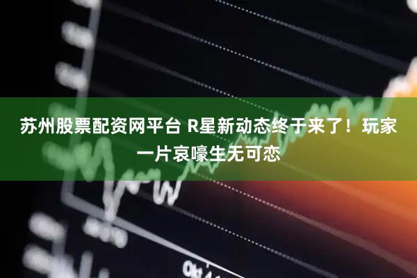 苏州股票配资网平台 R星新动态终于来了！玩家一片哀嚎生无可恋